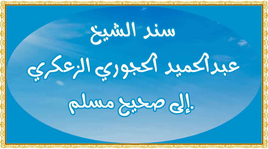 سند الشيخ أبي محمد عبد الحميد الحجوري الزعكري – عفى الله عنه –إلى الإمام الحافظ مسلم بن الحجاج القشي