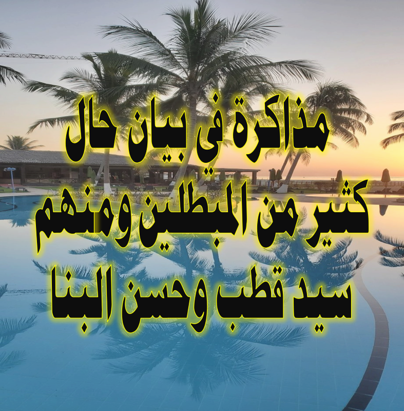 مذاكرة في بيان حال كثير من المبطلين ومنهم سيد قطب وحسن البنا